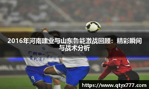 2016年河南建业与山东鲁能激战回顾：精彩瞬间与战术分析