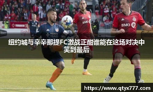 纽约城与辛辛那提FC激战正酣谁能在这场对决中笑到最后