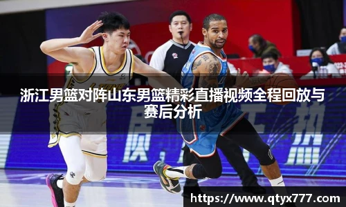 浙江男篮对阵山东男篮精彩直播视频全程回放与赛后分析